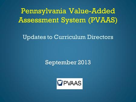 Pennsylvania Value-Added Assessment System (PVAAS) Updates to Curriculum Directors September 2013.