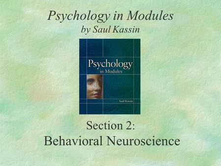 Section 2 : Behavioral Neuroscience Psychology in Modules by Saul Kassin.