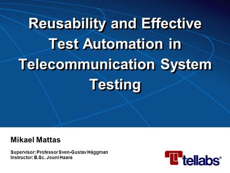 Reusability and Effective Test Automation in Telecommunication System Testing Mikael Mattas Supervisor: Professor Sven-Gustav Häggman Instructor: B.Sc.