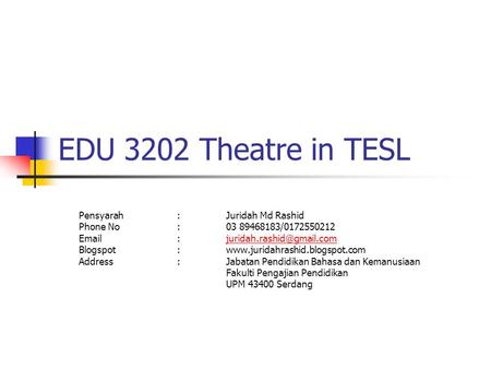 EDU 3202 Theatre in TESL Pensyarah:Juridah Md Rashid Phone No:03 89468183/0172550212 Blogspot:www.juridahrashid.blogspot.com.