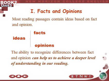 BOOK2 Unit3 I. Facts and Opinions Most reading passages contain ideas based on fact and opinion. The ability to recognize differences between fact and.
