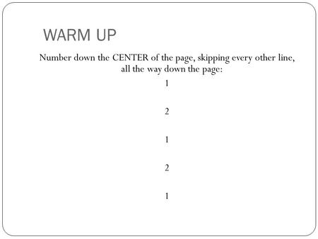 WARM UP Number down the CENTER of the page, skipping every other line, all the way down the page: 1 2 1 2 1.