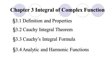 Chapter 3 Integral of Complex Function §3.1 Definition and Properties §3.2 Cauchy Integral Theorem §3.3 Cauchy’s Integral Formula §3.4 Analytic and Harmonic.