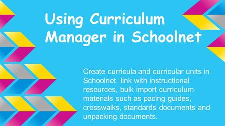 Using Curriculum Manager in Schoolnet Create curricula and curricular units in Schoolnet, link with instructional resources, bulk import curriculum materials.