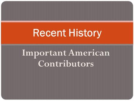 Important American Contributors Recent History. Objectives Content: Choose which important American impacted the United States the most and defend your.