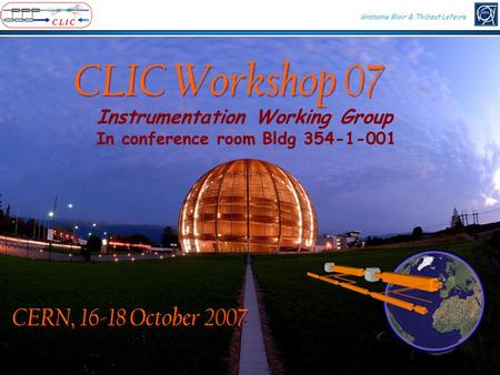 CLIC Workshop 07 CERN, 16-18 October 2007 Instrumentation Working Group In conference room Bldg 354-1-001 Grahame Blair & Thibaut Lefevre.