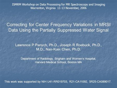 Correcting for Center Frequency Variations in MRSI Data Using the Partially Suppressed Water Signal Lawrence P Panych, Ph.D., Joseph R Roebuck, Ph.D.,