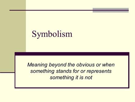 Symbolism Meaning beyond the obvious or when something stands for or represents something it is not.
