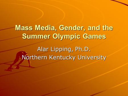 Mass Media, Gender, and the Summer Olympic Games Alar Lipping, Ph.D. Northern Kentucky University.