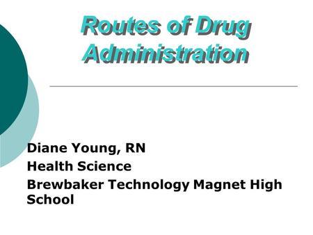 Routes of Drug Administration Routes of Drug Administration Diane Young, RN Health Science Brewbaker Technology Magnet High School.