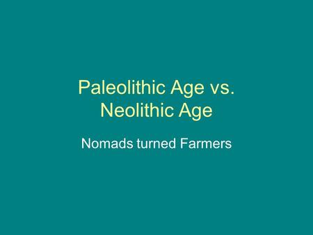 Paleolithic Age vs. Neolithic Age Nomads turned Farmers.