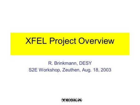 XFEL Project Overview R. Brinkmann, DESY S2E Workshop, Zeuthen, Aug. 18, 2003.