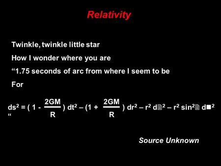 Relativity ds 2 = ( 1 - ) dt 2 – (1 + ) dr 2 – r 2 d  2 – r 2 sin 2  d 2 “ 2GM R R Twinkle, twinkle little star How I wonder where you are “1.75 seconds.