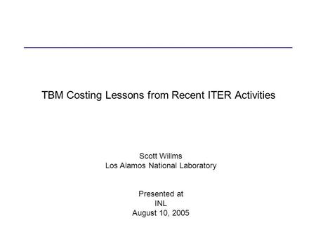TBM Costing Lessons from Recent ITER Activities Scott Willms Los Alamos National Laboratory Presented at INL August 10, 2005.