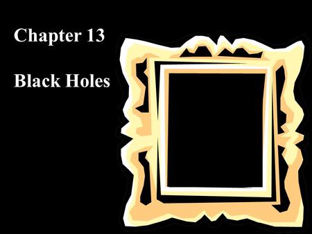 Chapter 13 Black Holes. What do you think? Are black holes just holes in space? What is at the surface of a black hole? What power or force enables black.