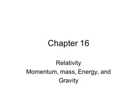 Relativity Momentum, mass, Energy, and Gravity