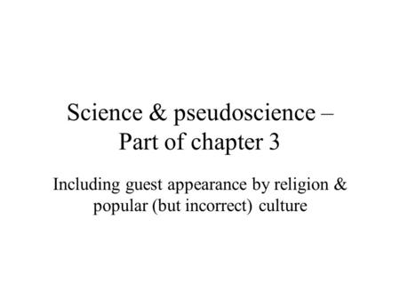 Science & pseudoscience – Part of chapter 3 Including guest appearance by religion & popular (but incorrect) culture.