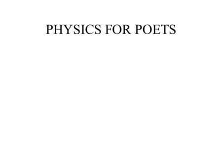 PHYSICS FOR POETS. WINTERIM SESSION – 2001/2002 - GAMBS – Room 401 PENN - WEATHER CANCELLATION KYW# 2605 610-892-1583.