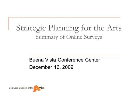 Strategic Planning for the Arts Summary of Online Surveys Buena Vista Conference Center December 16, 2009.