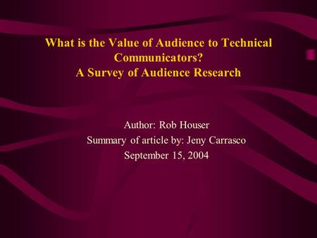 What is the Value of Audience to Technical Communicators? A Survey of Audience Research Author: Rob Houser Summary of article by: Jeny Carrasco September.