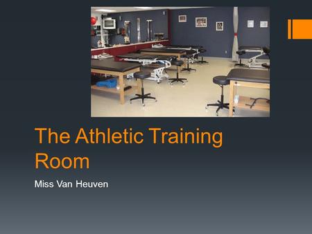 The Athletic Training Room Miss Van Heuven. The Central Training Room  A multipurpose facility designed to accommodate a variety of athletic training.