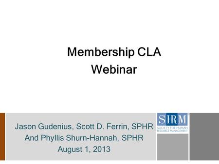 Membership CLA Webinar Jason Gudenius, Scott D. Ferrin, SPHR And Phyllis Shurn-Hannah, SPHR August 1, 2013.