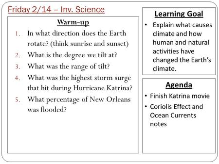 Friday 2/14 – Inv. Science Warm-up 1. In what direction does the Earth rotate? (think sunrise and sunset) 2. What is the degree we tilt at? 3. What was.