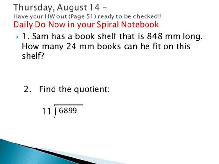  1. Sam has a book shelf that is 848 mm long. How many 24 mm books can he fit on this shelf? 2. Find the quotient: 11 6899.