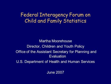 Federal Interagency Forum on Child and Family Statistics Martha Moorehouse Director, Children and Youth Policy Office of the Assistant Secretary for Planning.
