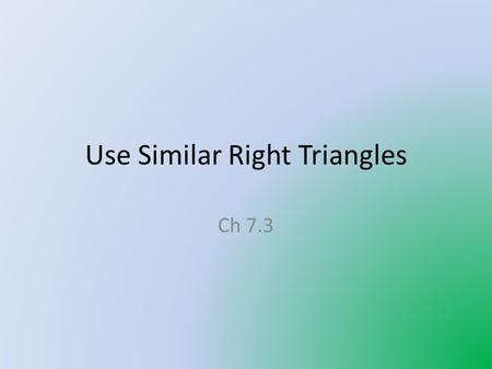 Use Similar Right Triangles Ch 7.3. Similar Right Triangle Theorem If the altitude is drawn to the hypotenuse of a right triangle, then the two triangles.