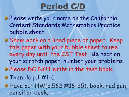 Period C/D Please write your name on the California Content Standards Mathematics Practice bubble sheet. Show work on a lined piece of paper. Keep this.