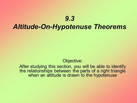 9.3 Altitude-On-Hypotenuse Theorems Objective: After studying this section, you will be able to identify the relationships between the parts of a right.