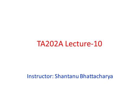 TA202A Lecture-10 Instructor: Shantanu Bhattacharya.