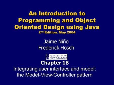 An Introduction to Programming and Object Oriented Design using Java 2 nd Edition. May 2004 Jaime Niño Frederick Hosch Chapter 18 Integrating user interface.