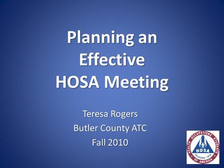 Planning an Effective HOSA Meeting Teresa Rogers Butler County ATC Fall 2010.