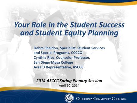 Your Role in the Student Success and Student Equity Planning Debra Sheldon, Specialist, Student Services and Special Programs, CCCCO Cynthia Rico, Counselor.
