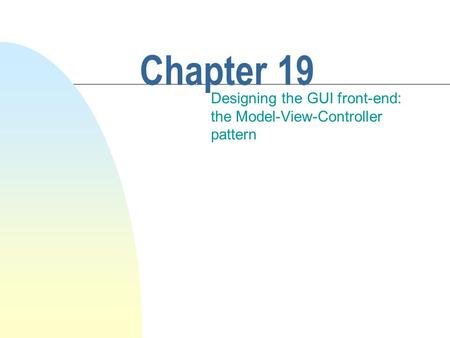 Chapter 19 Designing the GUI front-end: the Model-View-Controller pattern.