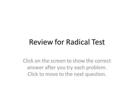 Review for Radical Test Click on the screen to show the correct answer after you try each problem. Click to move to the next question.