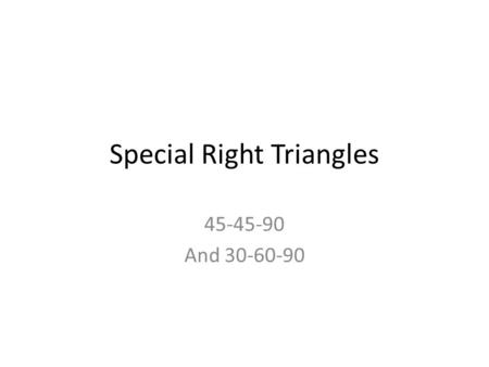 Special Right Triangles 45-45-90 And 30-60-90. Focus on 45-45- 90 Also called an isosceles right triangle.