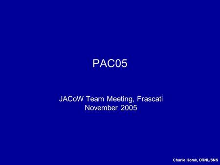 PAC05 JACoW Team Meeting, Frascati November 2005 Charlie Horak, ORNL/SNS.
