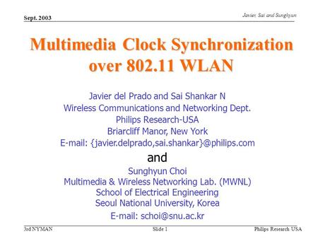 3rd NYMAN Javier, Sai and Sunghyun Sept. 2003 Philips Research USA Slide 1 Multimedia Clock Synchronization over 802.11 WLAN Javier del Prado and Sai Shankar.