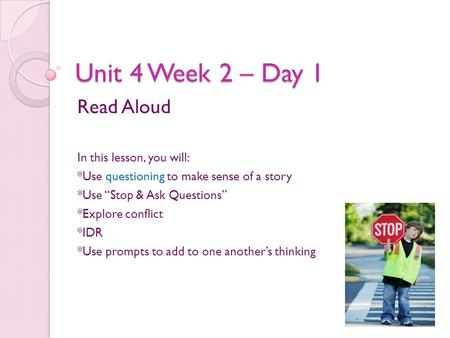 Unit 4 Week 2 – Day 1 Read Aloud In this lesson, you will: *Use questioning to make sense of a story *Use “Stop & Ask Questions” *Explore conflict *IDR.