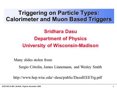 IEEE NSS & MIC, Norfolk, Virginia, November 2002 1 Triggering on Particle Types: Calorimeter and Muon Based Triggers Sridhara Dasu Department of Physics.