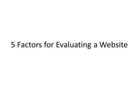 5 Factors for Evaluating a Website. Authority Who is responsible for this site? Is this site published by a person, an organisation or a company? What.