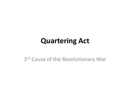 Quartering Act 3 rd Cause of the Revolutionary War.