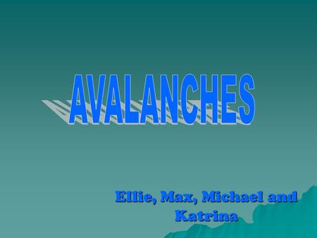 Ellie, Max, Michael and Katrina.  How it is triggered  Where avalanches occur  Restoring the damage  How often it occurs  Preparation  Consequences.