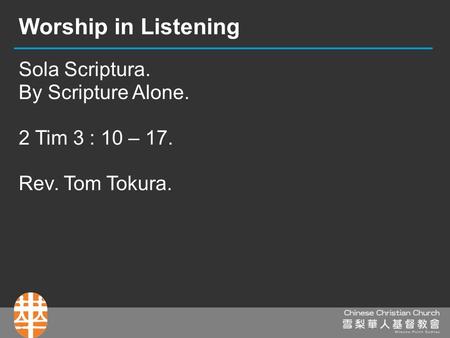 Sola Scriptura. By Scripture Alone. 2 Tim 3 : 10 – 17. Rev. Tom Tokura. Worship in Listening.