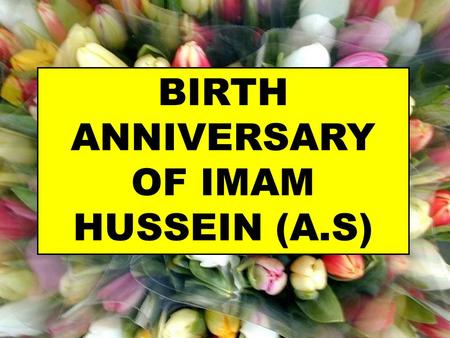 BIRTH ANNIVERSARY OF IMAM HUSSEIN (A.S). Name: Husayn (A.S). Title: Sayyidu'sh-Shuhada'. Agnomen: Abu 'Abdillah. Father' s name: 'Ali Amir al-Mu'minin.