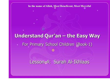 Understand Qur’an – the Easy Way For Primary School Children (Book-1) Lesson-4: Surah Al-Ikhlaas In the name of Allah, Most Beneficent, Most Merciful.