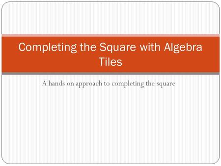 A hands on approach to completing the square Completing the Square with Algebra Tiles.